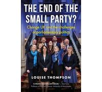 The End of the Small Party?: Change Uk and the Challenges of Parliamentary Politics (Manchester University Press)