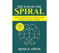 The End of the Spiral: Tools to Halt Negative Thoughts and Cultivate a Positive Mindset (The Calm Within)