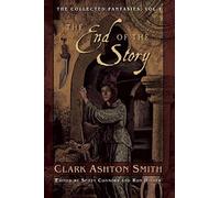 The End of the Story: The Collected Fantasies, Vol. 1 (Collected Fantasies of Clark Ashton Smith)