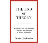 The End of Theory : Financial Crises, the Failure of Economics, and the Sweep of Human Interaction