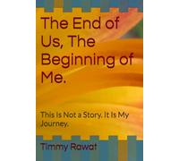 The End of Us, The Beginning of Me.: This Is Not a Story. It Is My Journey.