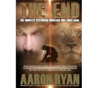 THE END: The Complete Dystopian Christian End-Times Saga (THE END: A Christian End Times Fiction Book Series)