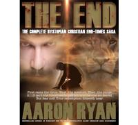 THE END: The Complete Dystopian Christian End-Times Saga (THE END: A Christian End Times Fiction Book Series)