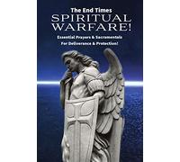 The End Times Spiritual Warfare: Essential Prayers and Sacramentals for Deliverance & Protection!