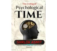 The Ending of Psychological Time: How the Mind Creates Time, and Can See Beyond It (The Mind and Emotion Series)