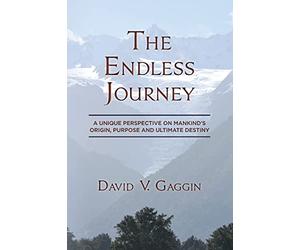 The Endless Journey: A Unique Perspective on Mankind's Origin, Purpose and Ultimate Destiny