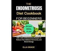 The Endometriosis Diet Cookbook for Beginners: 100+ Anti-Inflammatory Recipes to Reduce Pain, Balance Hormones, and Boost Energy