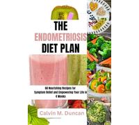 The Endometriosis Diet Plan: 60 Nourishing Recipes for Symptom Relief and Empowering Your Life in 4 Weeks (Duncan's Health Guide)