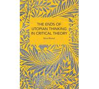 The Ends of Utopian Thinking in Critical Theory (Historical Materialism)
