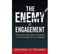 The Enemy of Engagement: Put an End to Workplace Frustration and Get the Most from Your Employees
