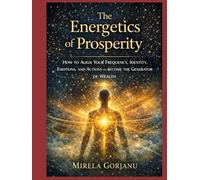 THE ENERGETICS OF PROSPERITY: How to Align Your Frequency, Identity, Emotions, and Actions to Become the Generator of Wealth (Self Help)
