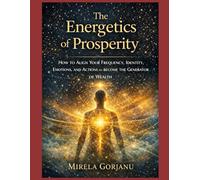 THE ENERGETICS OF PROSPERITY: How to Align Your Frequency, Identity, Emotions, and Actions to Become the Generator of Wealth (Self Help)