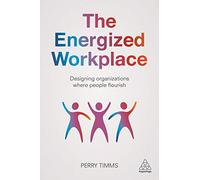 The Energized Workplace: Designing Organizations where People Flourish