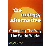 The Energy Alternative - Part 1 - Changing The Way The World Works