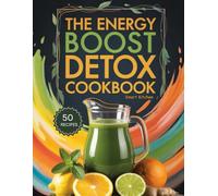 The Energy Boost DETOX COOKBOOK: Clean, Vibrant Recipes to Recharge Your Body, Restore Vitality, and Naturally Boost Energy (The Total Body Detox Series)