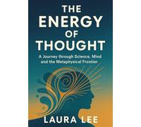 The Energy of Thought: A Journey through Science, Mind, and the Metaphysical Frontier