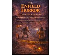The Enfield Horror: A Community, a Night, and the Making of a Midwestern Legend: An Evidence-Based Reconstruction of the 1973 Incident in Enfield, Illinois - Media, Memory, and Folklore