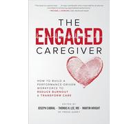 The Engaged Caregiver: How to Build a Performance-Driven Workforce to Reduce Burnout and Transform Care: How to Build a Performance-Driven Workfo Ce ... Burnout and Transform Care (BUSINESS BOOKS)