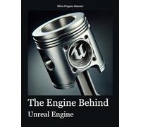 The Engine Behind Unreal Engine: A Thorough, Structured Exploration of Unreal Engine Covering All Features and Uses for Game Development, Simulation, and Real-Time Applications