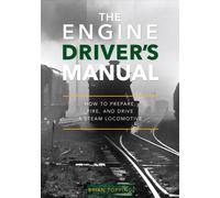 The Engine Driver's Manual : How To Prepare, Fire And Drive A Steam Locomotive