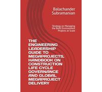 THE ENGINEERING LEADERSHIP GUIDE TO MEGAPROJECTS, HANDBOOK ON CONSTRUCTION LIFE CYCLE GOVERNANCE AND GLOBAL MEGAPROJECT DELIVERY: Strategy on Managing the Built Environment Projects at Scale
