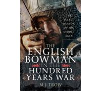 The English Bowman in the Hundred Years War : The Secret Weapon of the Middle Ages