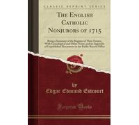 The English Catholic Nonjurors of 1715 (Classic Reprint): Being a Summary of the Register of Their Estates, with Genealogical and Other Notes, and an ... in the Public Record Office (Classic Reprint)