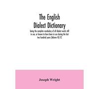 The English dialect dictionary, being the complete vocabulary of all dialect words still in use, or known to have been in use during the last two hundred years (Volume VI) T-Z