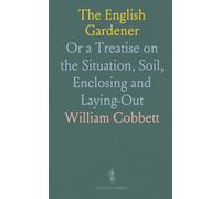 The English Gardener: Or a Treatise on the Situation, Soil, Enclosing and Laying-Out