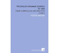 The English Grammar Schools to 1660: Their Curriculum and Practice [1908 ]