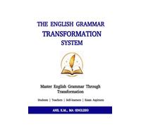THE ENGLISH GRAMMAR TRANSFORMATION SYSTEM: Master English Grammar Through Transformation