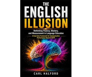 The English Illusion: Rethinking Fluency, Mastery, and Measurement in Language Education. A Dual-Axis Framework for Communicative Performance Beyond CEFR