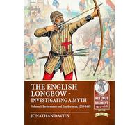 The English Longbow - Investigating a myth Volume 1: Performance and Employment, 1298-1485 (From Retinue to Regiment 1453-1618)