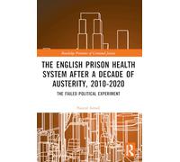 The English Prison Health System After a Decade of Austerity, 2010-2020: The Failed Political Experiment (Routledge Frontiers of Criminal Justice)