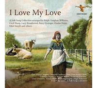 The English Singers, Steuart Wilson, Gerald Moore, Frederick Ranalow, Conchita Supervia, Ivor Newton, Glasgow Orpheus Choir, Hugh Roberton, The Fleet Street Choir, Thomas B Lawrence, Mary Lewis - I Love my Love: Remastered Early Folk Song Recordings