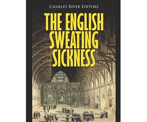 The English Sweating Sickness: The History and Legacy of the Mysterious Disease that Plagued Medieval London