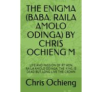THE ENIGMA (BABA. RAILA AMOLO ODINGA) BY CHRIS OCHIENG M: LIFE AND PASSION OF RT HON RAILA AMOLO ODINGA; THE KING IS DEAD BUT, LONG LIVE THE CROWN