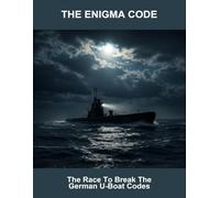 The Enigma Code: The Race To Break The German U-Boat Codes