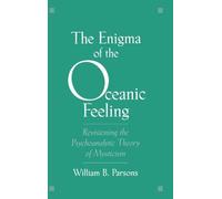 The Enigma of the Oceanic Feeling: Revisioning the Psychoanalytic Theory of Mysticism