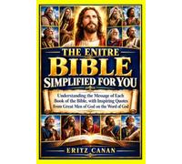 THE ENITRE BIBLE SIMPLIFIED FOR YOU: Understanding the Message of Each Book of the Bible, with Inspiring Quotes from Great Men of God on the Word of God
