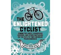The Enlightened Cyclist: Commuter Angst, Dangerous Drivers, and Other Obstacles on the Path to Two-Wheeled Transcendence (Bike Snob)
