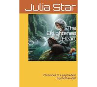 The Enlightened Heart: Chronicles of a psychedelic psychotherapist