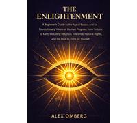 The Enlightenment: A Beginner's Guide to the Age of Reason and Its Revolutionary Vision of Human Progress, Including Religious Tolerance, Natural ... (Beginner's Guide to Philosophical Movements)