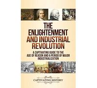The Enlightenment and Industrial Revolution: A Captivating Guide to the Age of Reason and a Period of Major Industrialization