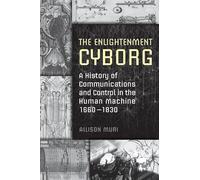 The Enlightenment Cyborg: A History of Communications and Control in the Human Machine, 1660-1830