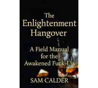The Enlightenment Hangover: A Field Manual for the Awakened Fuck-Up