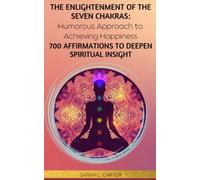 The Enlightenment of the Seven Chakras: Humorous Approach to Achieving Happiness: 700 AFFIRMATIONS TO DEEPEN SPIRITUAL INSIGHT