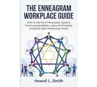 THE ENNEAGRAM WORKPLACE GUIDE: How to Use the 9 Personality Types to Communicate Better, Lead with Empathy, and Build High-Performing Teams