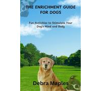 THE ENRICHMENT GUIDE FOR DOGS: Fun Activities to Stimulate Your Dog’s Mind and Body