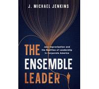 The Ensemble Leader: Jazz Improvisation and the Realities of Leadership in Corporate America